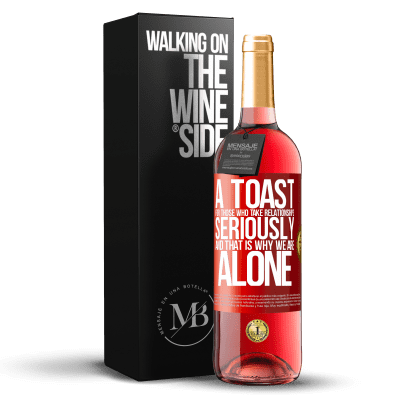 «A toast for those who take relationships seriously and that is why we are alone» ROSÉ Edition