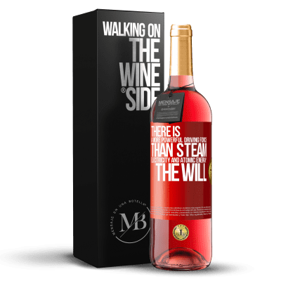 «There is a more powerful driving force than steam, electricity and atomic energy: The will» ROSÉ Edition