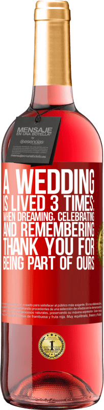 29,95 € Free Shipping | Rosé Wine ROSÉ Edition A wedding is lived 3 times: when dreaming, celebrating and remembering. Thank you for being part of ours Red Label. Customizable label Young wine Harvest 2024 Tempranillo