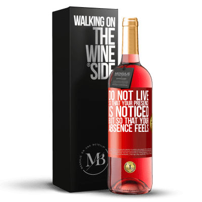 «Do not live so that your presence is noticed, but so that your absence feels» ROSÉ Edition