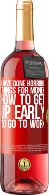 29,95 € Free Shipping | Rosé Wine ROSÉ Edition I have done horrible things for money. How to get up early to go to work Red Label. Customizable label Young wine Harvest 2023 Tempranillo