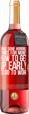 29,95 € Free Shipping | Rosé Wine ROSÉ Edition I have done horrible things for money. How to get up early to go to work Red Label. Customizable label Young wine Harvest 2024 Tempranillo