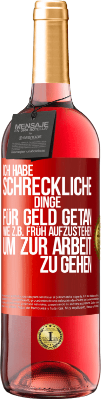 29,95 € Kostenloser Versand | Roséwein ROSÉ Ausgabe Ich habe schreckliche Dinge für Geld getan. Wie z.B. früh aufzustehen, um zur Arbeit zu gehen Rote Markierung. Anpassbares Etikett Junger Wein Ernte 2025 Tempranillo