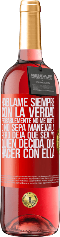 29,95 € Envío gratis | Vino Rosado Edición ROSÉ Háblame siempre con la verdad. Probablemente no me guste, o no sepa manejarla, pero deja que sea yo quien decida qué hacer Etiqueta Roja. Etiqueta personalizable Vino joven Cosecha 2024 Tempranillo