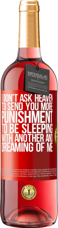 29,95 € Free Shipping | Rosé Wine ROSÉ Edition I don't ask heaven to send you more punishment, to be sleeping with another and dreaming of me Red Label. Customizable label Young wine Harvest 2024 Tempranillo