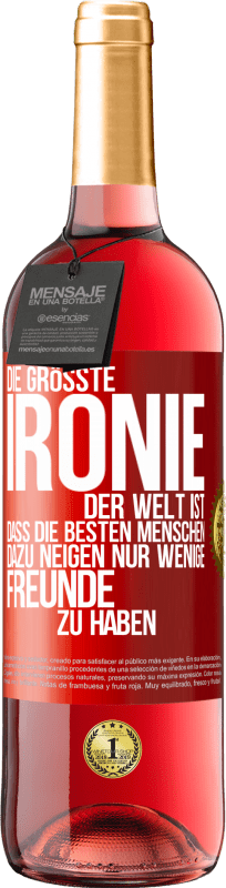 29,95 € Kostenloser Versand | Roséwein ROSÉ Ausgabe Die größte Ironie der Welt ist, dass die besten Menschen dazu neigen, nur wenige Freunde zu haben Rote Markierung. Anpassbares Etikett Junger Wein Ernte 2024 Tempranillo