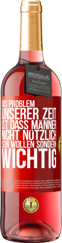 29,95 € Kostenloser Versand | Roséwein ROSÉ Ausgabe Das Problem unserer Zeit ist, dass Männer nicht nützlich sein wollen sondern wichtig Rote Markierung. Anpassbares Etikett Junger Wein Ernte 2024 Tempranillo