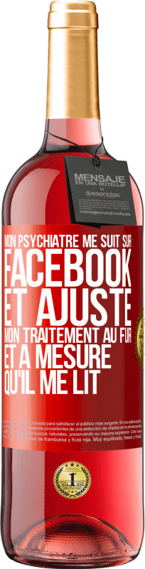 29,95 € Envoi gratuit | Vin rosé Édition ROSÉ Mon psychiatre me suit sur Facebook et ajuste mon traitement au fur et à mesure qu'il me lit Étiquette Rouge. Étiquette personnalisable Vin jeune Récolte 2024 Tempranillo