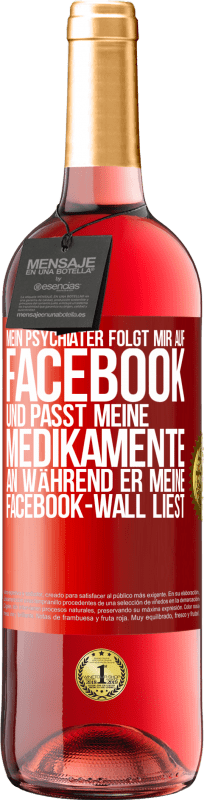 29,95 € Kostenloser Versand | Roséwein ROSÉ Ausgabe Mein Psychiater folgt mir auf Facebook und passt meine Medikamente an, während er meine Facebook-Wall liest Rote Markierung. Anpassbares Etikett Junger Wein Ernte 2024 Tempranillo