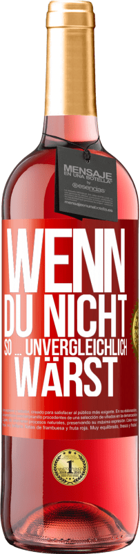 29,95 € Kostenloser Versand | Roséwein ROSÉ Ausgabe Wenn du nicht so ... unvergleichlich wärst Rote Markierung. Anpassbares Etikett Junger Wein Ernte 2024 Tempranillo