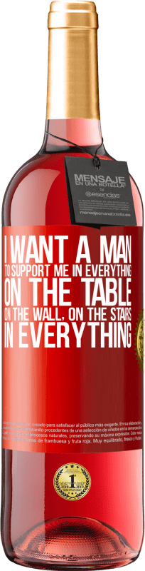29,95 € Free Shipping | Rosé Wine ROSÉ Edition I want a man to support me in everything ... On the table, on the wall, on the stairs ... In everything Red Label. Customizable label Young wine Harvest 2023 Tempranillo