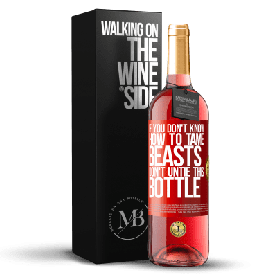 «If you don't know how to tame beasts don't untie this bottle» ROSÉ Edition