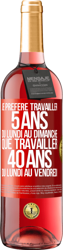 29,95 € Envoi gratuit | Vin rosé Édition ROSÉ Je préfère travailler 5 ans du lundi au dimanche, que travailler 40 ans du lundi au vendredi Étiquette Rouge. Étiquette personnalisable Vin jeune Récolte 2024 Tempranillo