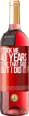 29,95 € Free Shipping | Rosé Wine ROSÉ Edition It took me 40 years to be that good (But I did it) Red Label. Customizable label Young wine Harvest 2025 Tempranillo