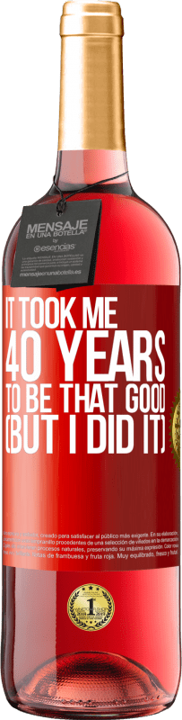 29,95 € Free Shipping | Rosé Wine ROSÉ Edition It took me 40 years to be that good (But I did it) Red Label. Customizable label Young wine Harvest 2024 Tempranillo