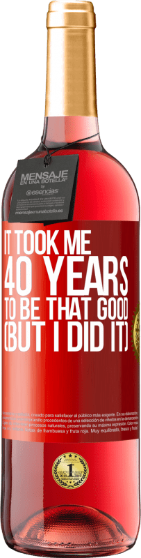 29,95 € Free Shipping | Rosé Wine ROSÉ Edition It took me 40 years to be that good (But I did it) Red Label. Customizable label Young wine Harvest 2025 Tempranillo