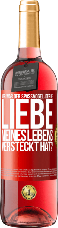 29,95 € Kostenloser Versand | Roséwein ROSÉ Ausgabe Wer war der Spaßvogel, der die Liebe meines Lebens versteckt hat? Rote Markierung. Anpassbares Etikett Junger Wein Ernte 2024 Tempranillo