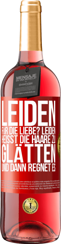 29,95 € Kostenloser Versand | Roséwein ROSÉ Ausgabe Leiden für die Liebe? Leiden heißt, die Haare zu glätten und dann regnet es Rote Markierung. Anpassbares Etikett Junger Wein Ernte 2023 Tempranillo