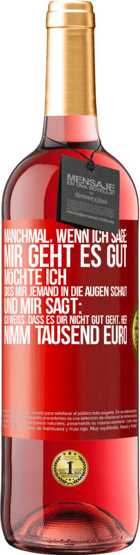 29,95 € Kostenloser Versand | Roséwein ROSÉ Ausgabe Manchmal, wenn ich sage: Mir geht es gut, möchte ich, dass mir jemand in die Augen schaut und mir sagt: Ich weiß, dass es Dir ni Rote Markierung. Anpassbares Etikett Junger Wein Ernte 2024 Tempranillo