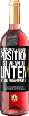 29,95 € Kostenloser Versand | Roséwein ROSÉ Ausgabe Die traurigste sexuelle Position ist wenn du unten bist und niemand oben ist Schwarzes Etikett. Anpassbares Etikett Junger Wein Ernte 2023 Tempranillo