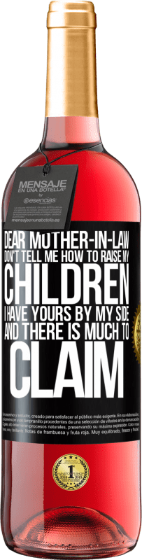 29,95 € Free Shipping | Rosé Wine ROSÉ Edition Dear mother-in-law, don't tell me how to raise my children. I have yours by my side and there is much to claim Black Label. Customizable label Young wine Harvest 2024 Tempranillo