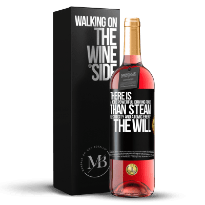 «There is a more powerful driving force than steam, electricity and atomic energy: The will» ROSÉ Edition