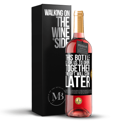 «This bottle is for us to drink together. The gift will come later» ROSÉ Edition