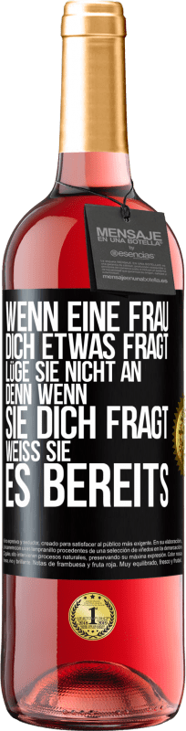 29,95 € Kostenloser Versand | Roséwein ROSÉ Ausgabe Wenn eine Frau dich etwas fragt, lüge sie nicht an, denn wenn sie dich fragt, weiß sie es bereits Schwarzes Etikett. Anpassbares Etikett Junger Wein Ernte 2024 Tempranillo