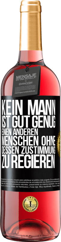 29,95 € Kostenloser Versand | Roséwein ROSÉ Ausgabe Kein Mann ist gut genug, einen anderen Menschen ohne dessen Zustimmung zu regieren Schwarzes Etikett. Anpassbares Etikett Junger Wein Ernte 2024 Tempranillo