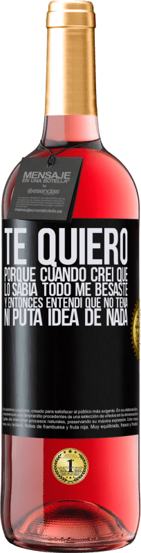 29,95 € Envío gratis | Vino Rosado Edición ROSÉ TE QUIERO. Porque cuando creí que lo sabía todo me besaste. Y entonces entendí que no tenía ni puta idea de nada Etiqueta Negra. Etiqueta personalizable Vino joven Cosecha 2024 Tempranillo