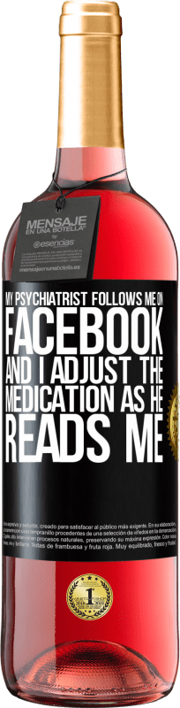 29,95 € Free Shipping | Rosé Wine ROSÉ Edition My psychiatrist follows me on Facebook, and I adjust the medication as he reads me Black Label. Customizable label Young wine Harvest 2023 Tempranillo