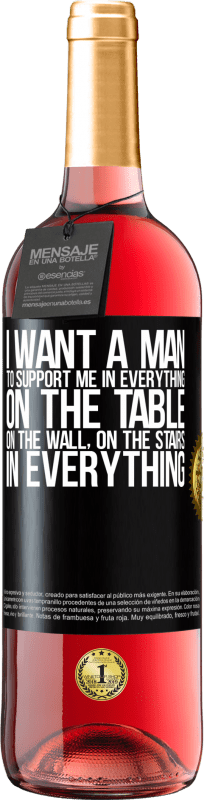 29,95 € Free Shipping | Rosé Wine ROSÉ Edition I want a man to support me in everything ... On the table, on the wall, on the stairs ... In everything Black Label. Customizable label Young wine Harvest 2023 Tempranillo