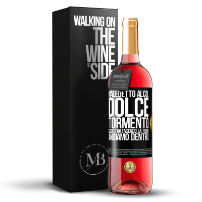 «Maledetto alcol, dolce tormento. Cosa stai facendo là fuori! Andiamo dentro» Edizione ROSÉ