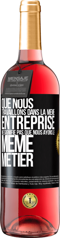 29,95 € Envoi gratuit | Vin rosé Édition ROSÉ Que nous travaillons dans la même entreprise ne signifie pas que nous ayons le même métier Étiquette Noire. Étiquette personnalisable Vin jeune Récolte 2024 Tempranillo