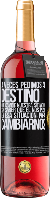 29,95 € Envío gratis | Vino Rosado Edición ROSÉ A veces pedimos al destino que cambie nuestra situación sin saber que él nos puso en esa situación, para cambiarnos Etiqueta Negra. Etiqueta personalizable Vino joven Cosecha 2024 Tempranillo