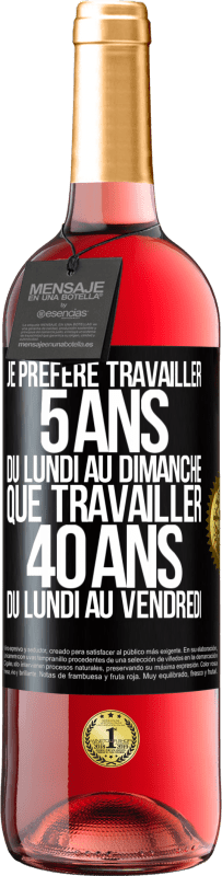 29,95 € Envoi gratuit | Vin rosé Édition ROSÉ Je préfère travailler 5 ans du lundi au dimanche, que travailler 40 ans du lundi au vendredi Étiquette Noire. Étiquette personnalisable Vin jeune Récolte 2024 Tempranillo