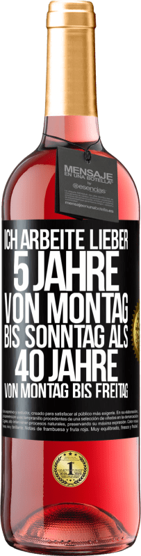 29,95 € Kostenloser Versand | Roséwein ROSÉ Ausgabe Ich arbeite lieber 5 Jahre von Montag bis Sonntag als 40 Jahre von Montag bis Freitag Schwarzes Etikett. Anpassbares Etikett Junger Wein Ernte 2024 Tempranillo