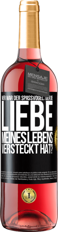 29,95 € Kostenloser Versand | Roséwein ROSÉ Ausgabe Wer war der Spaßvogel, der die Liebe meines Lebens versteckt hat? Schwarzes Etikett. Anpassbares Etikett Junger Wein Ernte 2023 Tempranillo