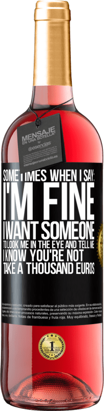 29,95 € Free Shipping | Rosé Wine ROSÉ Edition Sometimes when I say: I'm fine, I want someone to look me in the eye and tell me: I know you're not, take a thousand euros Black Label. Customizable label Young wine Harvest 2023 Tempranillo