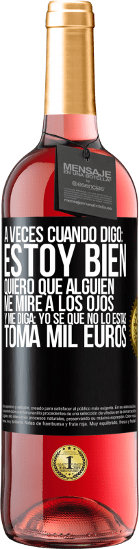 29,95 € Envío gratis | Vino Rosado Edición ROSÉ A veces cuando digo: estoy bien, quiero que alguien me mire a los ojos y me diga: Yo sé que no lo estás, toma mil euros Etiqueta Negra. Etiqueta personalizable Vino joven Cosecha 2023 Tempranillo