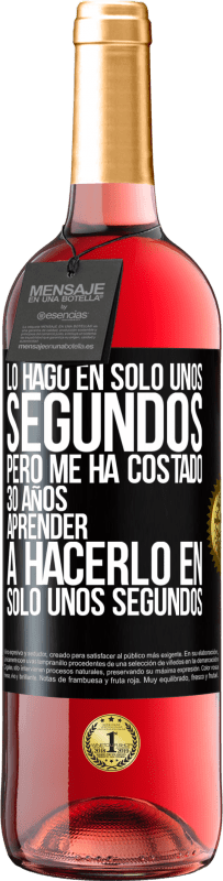 29,95 € Envío gratis | Vino Rosado Edición ROSÉ Lo hago en solo unos segundos, pero me ha costado 30 años aprender a hacerlo en solo unos segundos Etiqueta Negra. Etiqueta personalizable Vino joven Cosecha 2024 Tempranillo