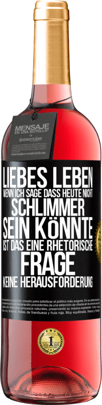 29,95 € Kostenloser Versand | Roséwein ROSÉ Ausgabe Liebes Leben, wenn ich sage, dass heute nicht schlimmer sein könnte, ist das eine rhetorische Frage, keine Herausforderung Schwarzes Etikett. Anpassbares Etikett Junger Wein Ernte 2024 Tempranillo