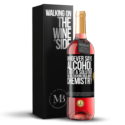 «Whoever says alcohol is not a solution has no fucking idea about chemistry» ROSÉ Edition