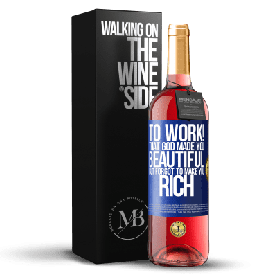 «to work! That God made you beautiful, but forgot to make you rich» ROSÉ Edition