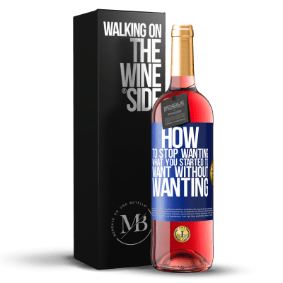 «How to stop wanting what you started to want without wanting» ROSÉ Edition