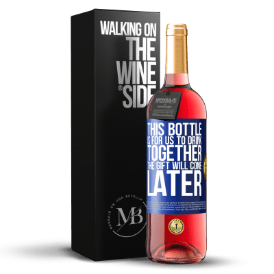 «This bottle is for us to drink together. The gift will come later» ROSÉ Edition