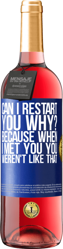 29,95 € Free Shipping | Rosé Wine ROSÉ Edition can i restart you Why? Because when I met you you weren't like that Blue Label. Customizable label Young wine Harvest 2023 Tempranillo