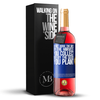 «Do not judge the days by the harvest you collect, but by the seeds you plant» ROSÉ Edition