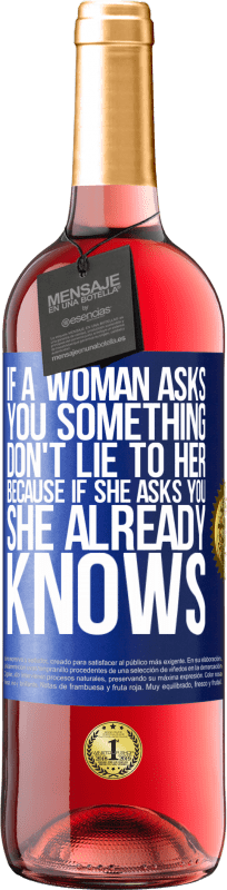 29,95 € Free Shipping | Rosé Wine ROSÉ Edition If a woman asks you something, don't lie to her, because if she asks you, she already knows Blue Label. Customizable label Young wine Harvest 2023 Tempranillo