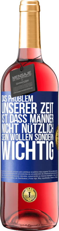 29,95 € Kostenloser Versand | Roséwein ROSÉ Ausgabe Das Problem unserer Zeit ist, dass Männer nicht nützlich sein wollen sondern wichtig Blaue Markierung. Anpassbares Etikett Junger Wein Ernte 2024 Tempranillo